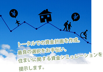 トータルでの資金計画を作成。最良の選択をお手伝い。住まいに関する資金シミュレーションを提示します。